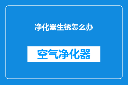 净化器生锈怎么办(如何处理净化器生锈的问题？)