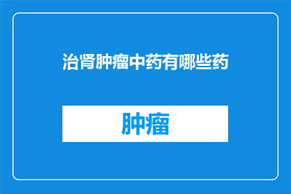 治肾肿瘤中药有哪些药(询问关于治疗肾肿瘤的中药有哪些？)