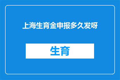 上海生育金申报多久发呀(上海生育金申报后多久能收到款项？)