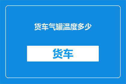 货车气罐温度多少(货车气罐温度应保持在多少度？)