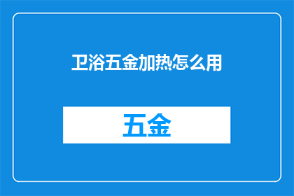 卫浴五金加热怎么用(如何正确使用卫浴五金中的加热功能？)