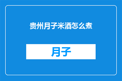 贵州月子米酒怎么煮(如何正确煮制贵州月子米酒？)