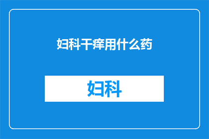 妇科干痒用什么药(妇科干痒问题该如何有效解决？)