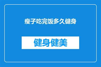 瘦子吃完饭多久健身(瘦子在饱餐一顿之后，究竟需要多久的时间才能开始进行健身活动？)