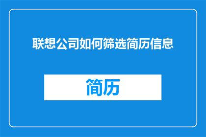 联想公司如何筛选简历信息(如何确保联想公司筛选简历时的准确性和有效性？)