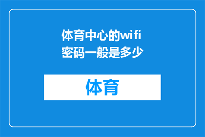 体育中心的wifi密码一般是多少(体育中心无线网络密码通常是什么？)