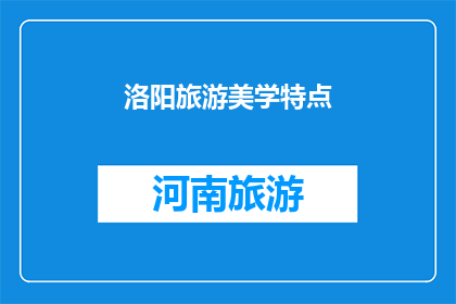洛阳旅游美学特点(洛阳旅游美学特点：探索古城魅力，领略历史与现代的完美融合)