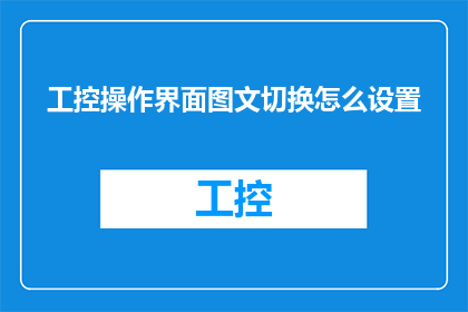 工控操作界面图文切换怎么设置(如何设置工控操作界面的图文切换功能？)