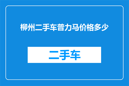 柳州二手车普力马价格多少(柳州二手车普力马价格是多少？)
