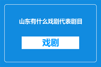 山东有什么戏剧代表剧目(山东戏剧文化瑰宝：探索其代表剧目的多样性与艺术魅力)