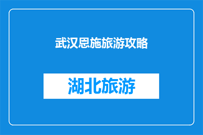 武汉恩施旅游攻略(武汉与恩施：探索两城市旅游攻略，您是否准备好踏上这场文化与自然之旅？)