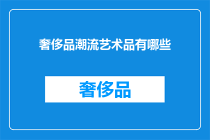 奢侈品潮流艺术品有哪些(奢侈品潮流艺术品有哪些？)