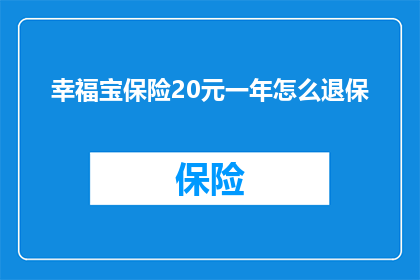 幸福宝保险20元一年怎么退保(如何退保幸福宝保险，以20元一年的价格？)