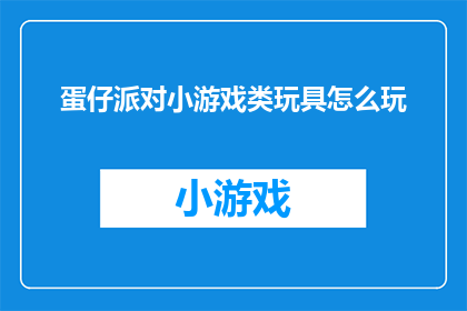 蛋仔派对小游戏类玩具怎么玩(如何玩转蛋仔派对小游戏类玩具？)