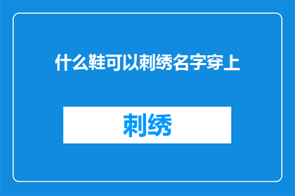 什么鞋可以刺绣名字穿上(如何挑选一双能够绣上名字的鞋子？)