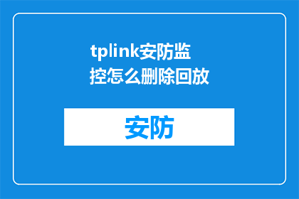 tplink安防监控怎么删除回放(如何安全地从TPLink安防监控系统中删除回放记录？)