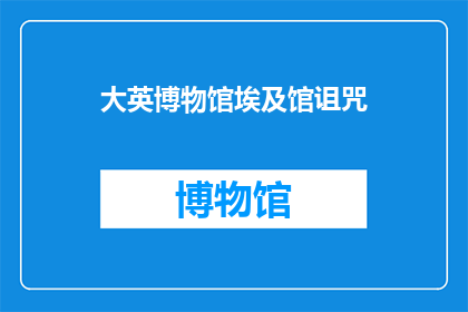 大英博物馆埃及馆诅咒(大英博物馆埃及馆的诅咒之谜：历史背后的神秘力量是什么？)