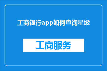 工商银行app如何查询星级(如何通过工商银行App查询星级服务？)