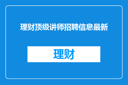 理财顶级讲师招聘信息最新(您是否在寻找一位理财领域的顶级讲师？)