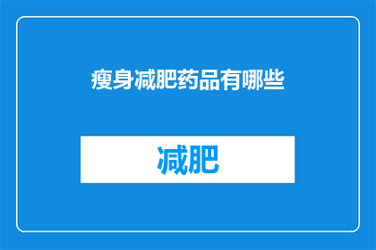 瘦身减肥药品有哪些(瘦身减肥药品有哪些？)