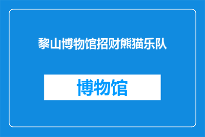 黎山博物馆招财熊猫乐队(黎山博物馆是否正在招聘一支招财熊猫乐队？)