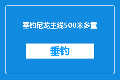 垂钓尼龙主线500米多重(垂钓尼龙主线500米多重？是否适合您的需求？)