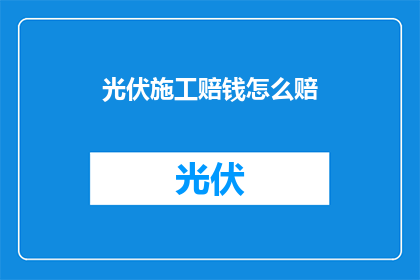光伏施工赔钱怎么赔(光伏施工亏损的赔偿标准是什么？)