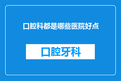 口腔科都是哪些医院好点(哪些口腔科医院在治疗方面表现突出？)