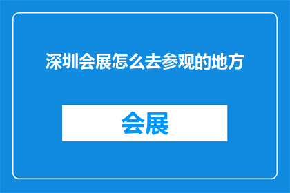 深圳会展怎么去参观的地方(深圳会展参观指南：如何前往这些不容错过的展览场所？)