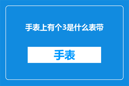 手表上有个3是什么表带(手表上的标志3代表什么表带？)