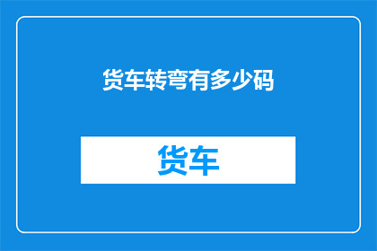 货车转弯有多少码(货车转弯时，究竟需要多少码才能安全完成转向？)