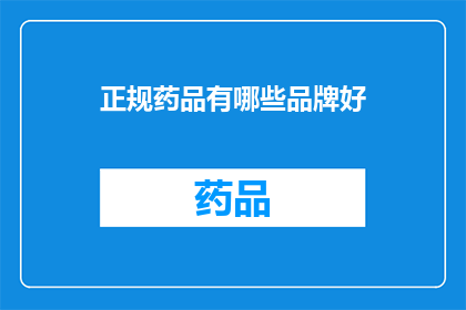正规药品有哪些品牌好(哪些品牌正规药品值得推荐？)