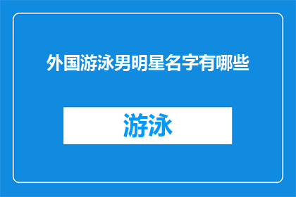 外国游泳男明星名字有哪些(外国游泳男明星名字有哪些？这是一个引人入胜的问题，它不仅揭示了我们对体育明星的好奇心，也反映了我们对于世界文化多样性的欣赏在这个问题中，我们被引导去探索那些在泳池中挥洒汗水展现力量与优雅的运动员们的名字他们的名字可能代表着荣耀成就和梦想，每一个名字背后都蕴含着一个独特的故事因此，当我们问起外国游泳男明星名字有哪些？时，我们实际上是在寻找那些能够激励人心鼓舞士气的榜样)