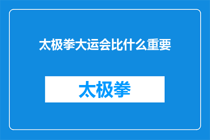 太极拳大运会比什么重要(太极拳大运会的竞赛内容与重要性对比分析)