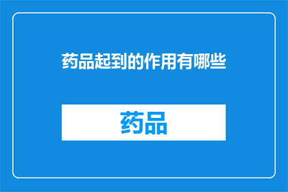 药品起到的作用有哪些(药品在医疗领域扮演着哪些关键角色？)