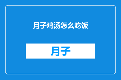月子鸡汤怎么吃饭(如何正确享用月子鸡汤？)