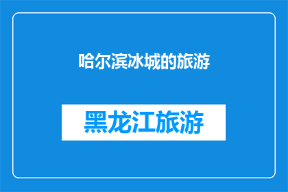 哈尔滨冰城的旅游(哈尔滨冰城的旅游魅力：探索这座冰雪之城的无限可能？)