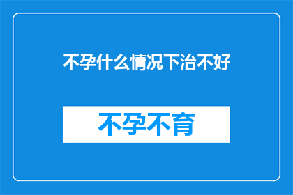 不孕什么情况下治不好(不孕症：在哪些情况下治疗无法达到预期效果？)
