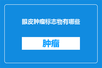 眼皮肿瘤标志物有哪些(眼皮肿瘤标志物有哪些？探索眼睑下隐藏的生物标记物)