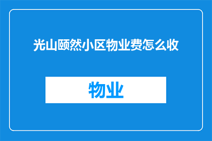 光山颐然小区物业费怎么收(光山颐然小区的物业费是如何收取的？)