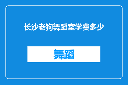 长沙老狗舞蹈室学费多少(长沙老狗舞蹈室的学费是多少？)