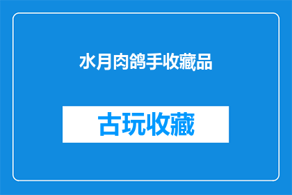 水月肉鸽手收藏品(水月肉鸽手收藏品：您是否已经收藏了这些珍贵的艺术品？)