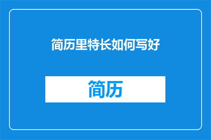 简历里特长如何写好(如何有效撰写简历中特长部分的疑问句长标题？)