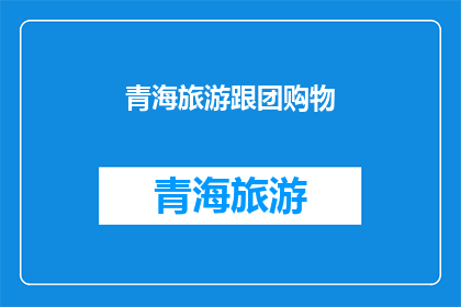 青海旅游跟团购物(青海旅游：跟团购物体验如何？)