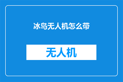 冰岛无人机怎么带(如何携带冰岛无人机？)