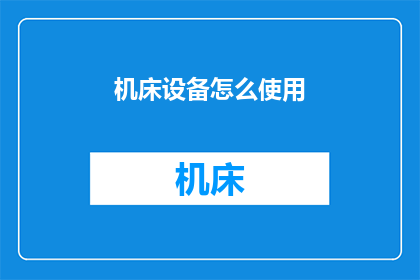 机床设备怎么使用(如何正确使用机床设备？)