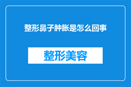 整形鼻子肿胀是怎么回事(整形手术后鼻子肿胀的原因是什么？)