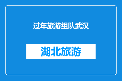 过年旅游组队武汉(过年旅游，你打算和谁一起探索武汉的迷人风光？)