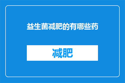 益生菌减肥的有哪些药(益生菌减肥药物有哪些？)