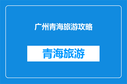 广州青海旅游攻略(广州与青海：探索两地旅游攻略，你准备好踏上这场文化与自然的双重旅程了吗？)